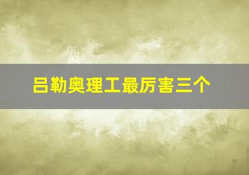 吕勒奥理工最厉害三个