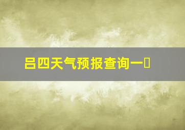 吕四天气预报查询一�