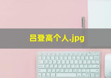 吕登高个人