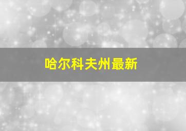 哈尔科夫州最新
