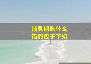 哺乳期吃什么馅的包子下奶