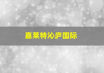 嘉莱特沁庐国际