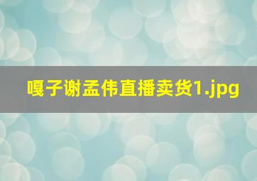 嘎子谢孟伟直播卖货