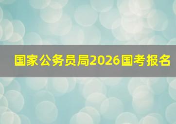 国家公务员局2026国考报名