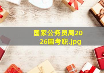 国家公务员局2026国考职
