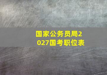 国家公务员局2027国考职位表