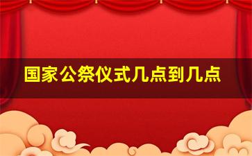 国家公祭仪式几点到几点