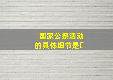 国家公祭活动的具体细节是�