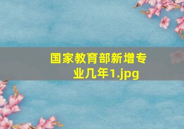 国家教育部新增专业几年