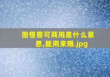 图怪兽可商用是什么意思,能用来赚