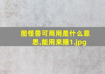 图怪兽可商用是什么意思,能用来赚