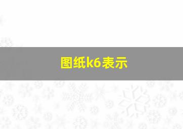 图纸k6表示
