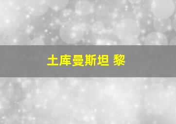土库曼斯坦 黎