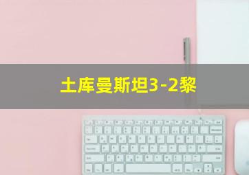 土库曼斯坦3-2黎
