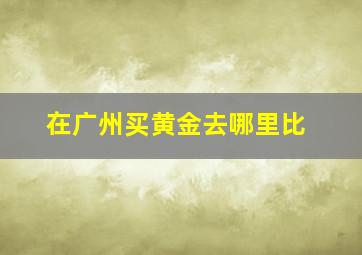 在广州买黄金去哪里比