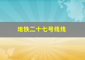 地铁二十七号线线