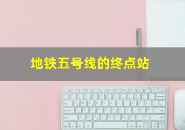 地铁五号线的终点站