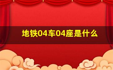 地铁04车04座是什么