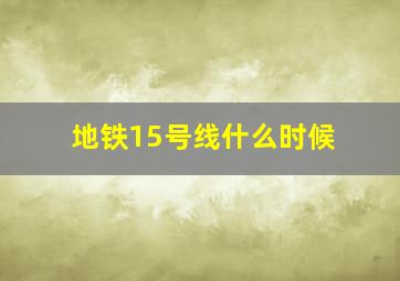 地铁15号线什么时候