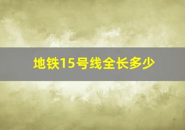 地铁15号线全长多少