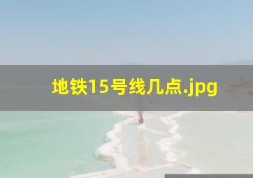 地铁15号线几点