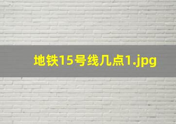 地铁15号线几点