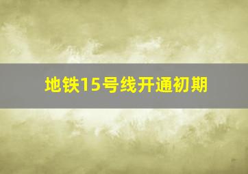 地铁15号线开通初期