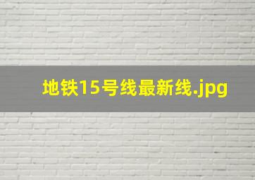 地铁15号线最新线