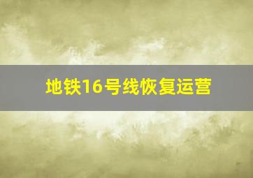 地铁16号线恢复运营