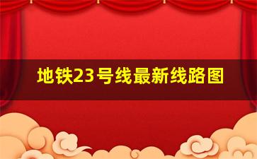 地铁23号线最新线路图