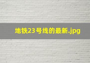 地铁23号线的最新