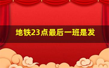 地铁23点最后一班是发