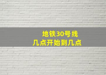 地铁30号线几点开始到几点
