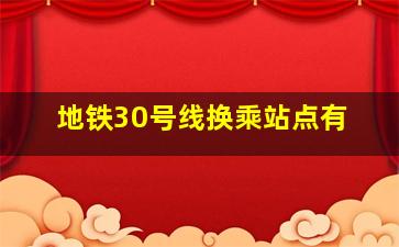 地铁30号线换乘站点有
