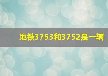 地铁3753和3752是一辆