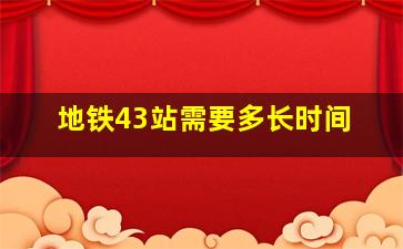 地铁43站需要多长时间