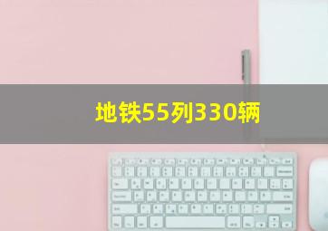 地铁55列330辆