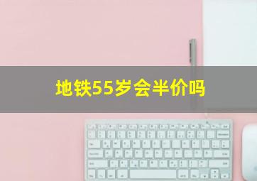 地铁55岁会半价吗