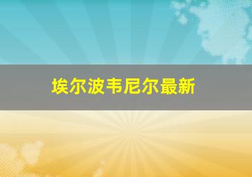 埃尔波韦尼尔最新