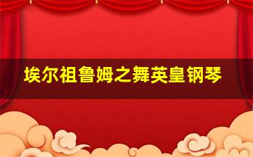 埃尔祖鲁姆之舞英皇钢琴