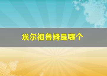 埃尔祖鲁姆是哪个