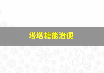 塔塔糖能治便