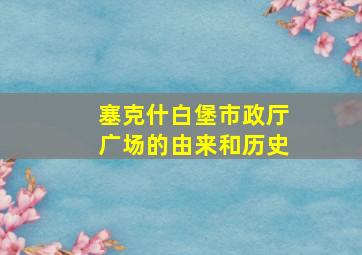 塞克什白堡市政厅广场的由来和历史
