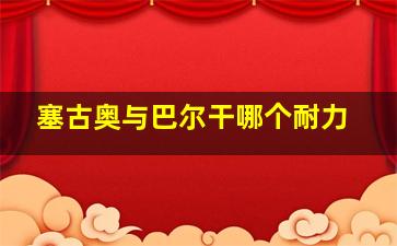 塞古奥与巴尔干哪个耐力