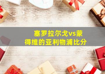 塞罗拉尔戈vs蒙得维的亚利物浦比分