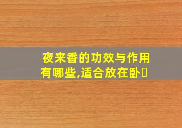 夜来香的功效与作用有哪些,适合放在卧�