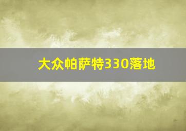 大众帕萨特330落地
