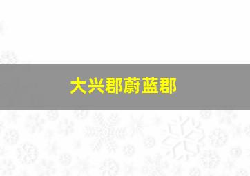 大兴郡蔚蓝郡