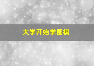 大学开始学围棋