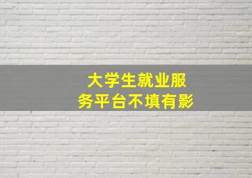 大学生就业服务平台不填有影
